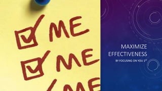MAXIMIZE
EFFECTIVENESS
BY FOCUSING ON YOU 1ST
 