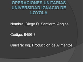 Nombre: Diego D. Santiermi Angles
Código: 9456-3
Carrera: Ing. Producción de Alimentos
 