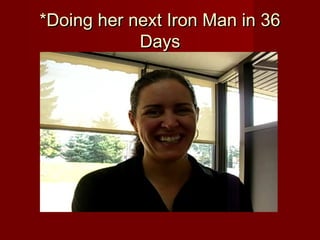 *Doing her next Iron Man in 36
            Days
 