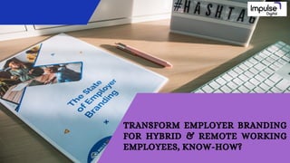 TRANSFORM EMPLOYER BRANDING
FOR HYBRID & REMOTE WORKING
EMPLOYEES, KNOW-HOW?
 