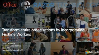 Transform entire organizations by incorporating
Firstline Workers
DavidJ.Rosenthal
VP&GM,DigitalBusiness
July9,2018
NewYorkCity,MicrosoftMTC
 