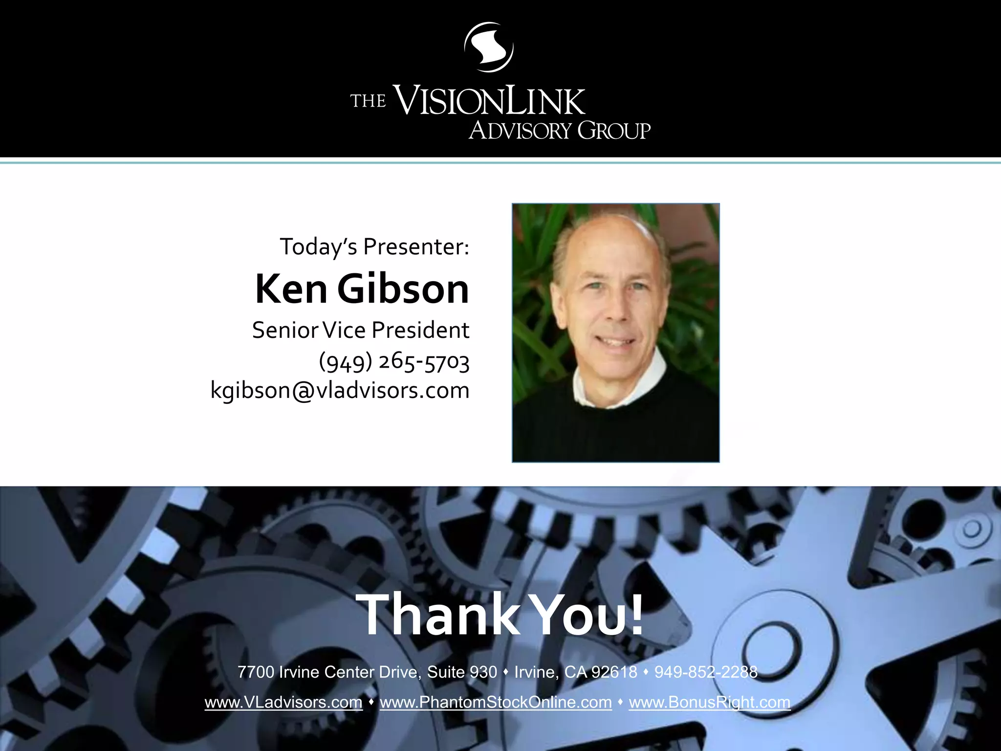 4646
Today’s Presenter:
Ken Gibson
SeniorVice President
(949) 265-5703
kgibson@vladvisors.com
7700 Irvine Center Drive, Suite 930  Irvine, CA 92618  949-852-2288
www.VLadvisors.com  www.PhantomStockOnline.com  www.BonusRight.com
ThankYou!
 
