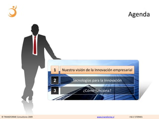 Agenda SCENE




                                1   Nuestra visión de la Innovación empresarial

                                2         Tecnologías para la Innovación

                                3               ¿Cómo funciona?




© TRANSFORME Consultores 2009                            www.transforme.cl   +56 2 5709401
 