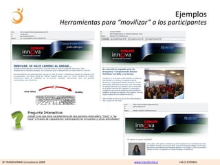 Ejemplos
                                Herramientas para “movilizar” a los participantes




© TRANSFORME Consultores 2009                           www.transforme.cl   +56 2 5709401
 