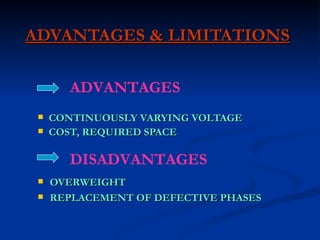 ADVANTAGES & LIMITATIONS CONTINUOUSLY VARYING VOLTAGE COST, REQUIRED SPACE OVERWEIGHT REPLACEMENT OF DEFECTIVE PHASES ADVANTAGES DISADVANTAGES 