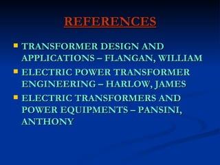 REFERENCES TRANSFORMER DESIGN AND APPLICATIONS – FLANGAN, WILLIAM ELECTRIC POWER TRANSFORMER ENGINEERING – HARLOW, JAMES ELECTRIC TRANSFORMERS AND POWER EQUIPMENTS – PANSINI, ANTHONY 