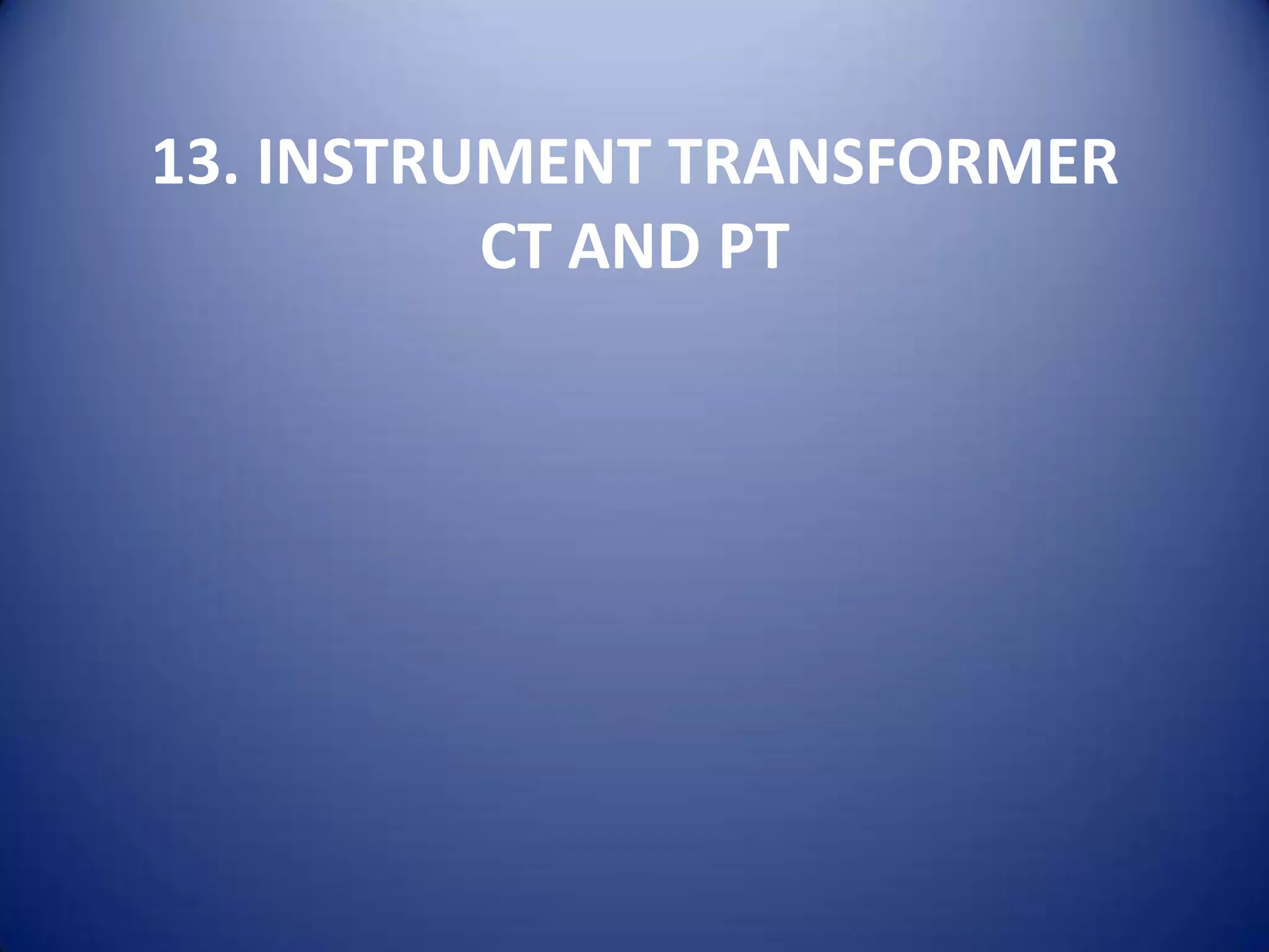 13. INSTRUMENT TRANSFORMER
          CT AND PT
 