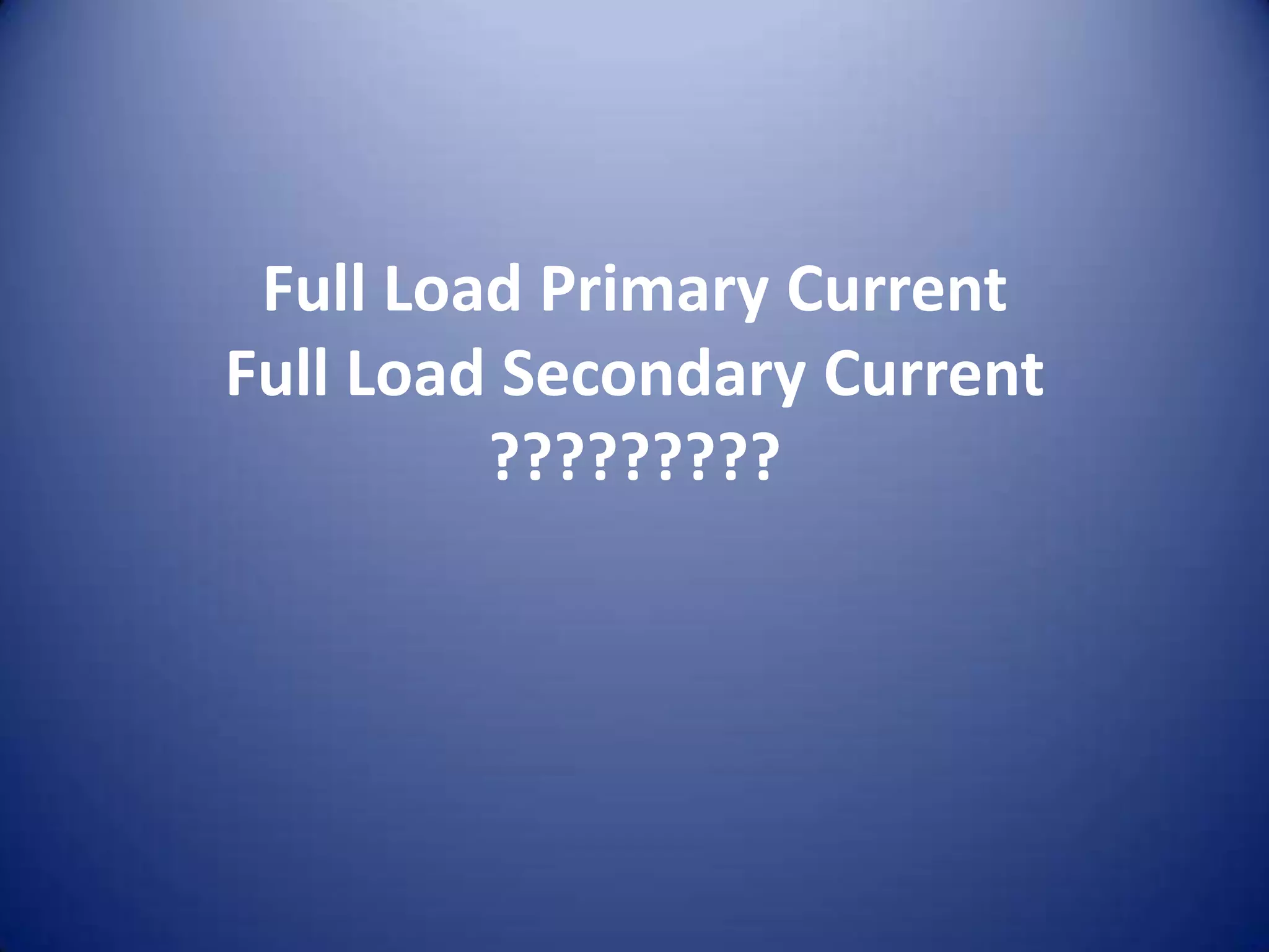 Full Load Primary Current
Full Load Secondary Current
         ?????????
 