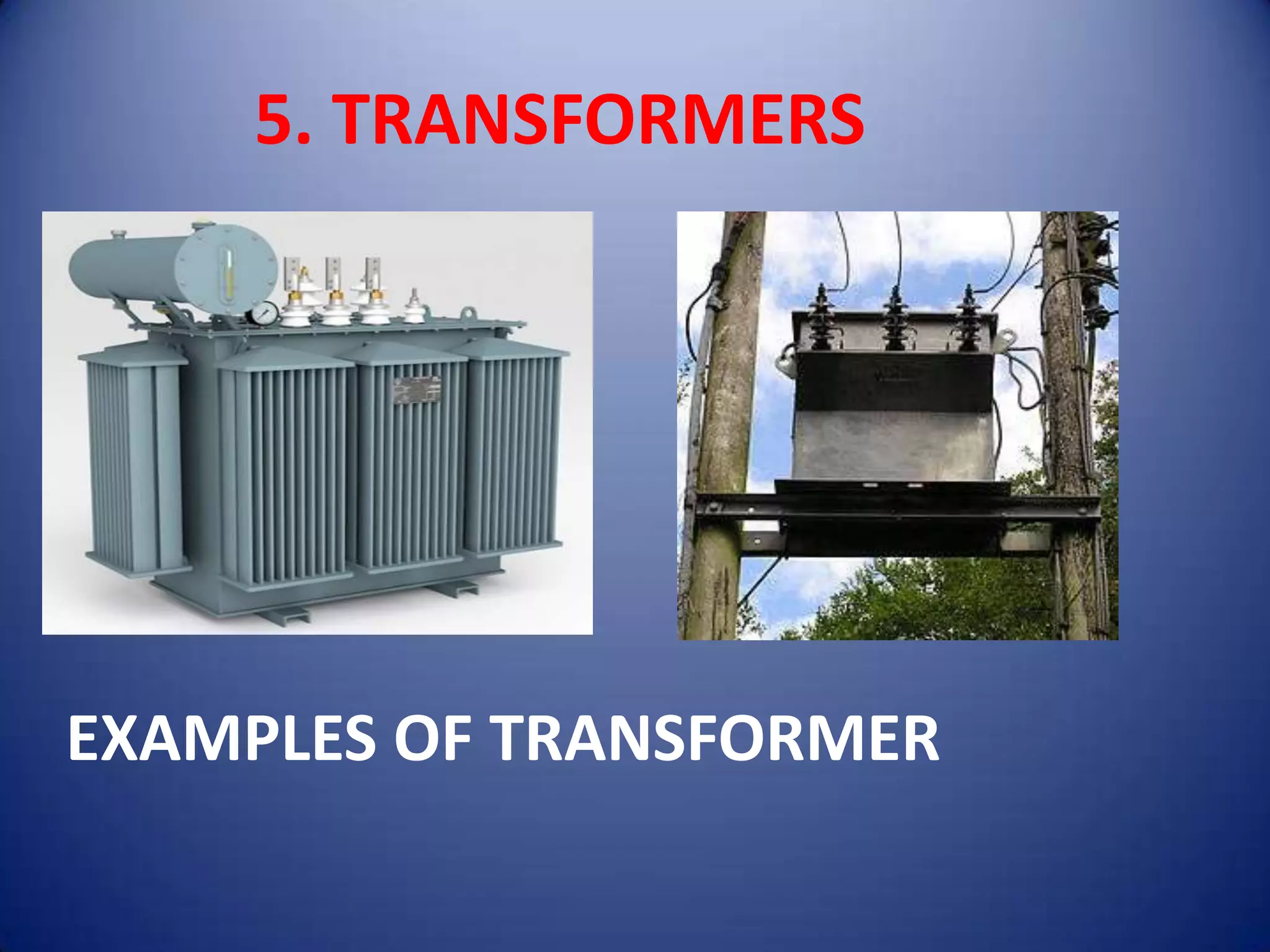 5. TRANSFORMERS




EXAMPLES OF TRANSFORMER
 