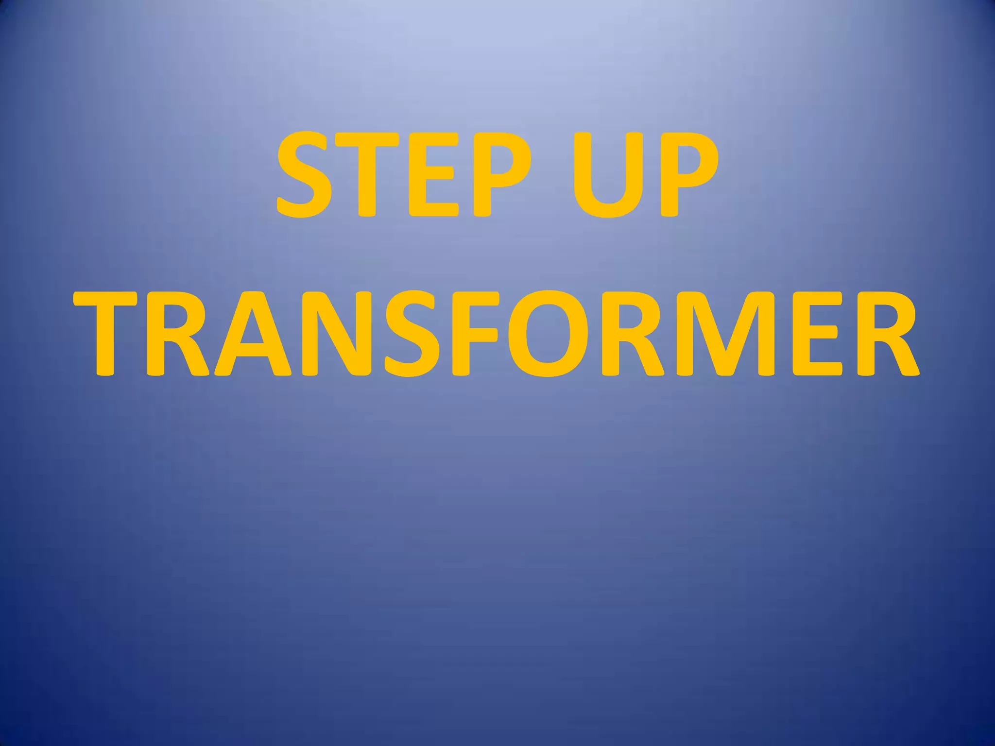 STEP UP
TRANSFORMER
 