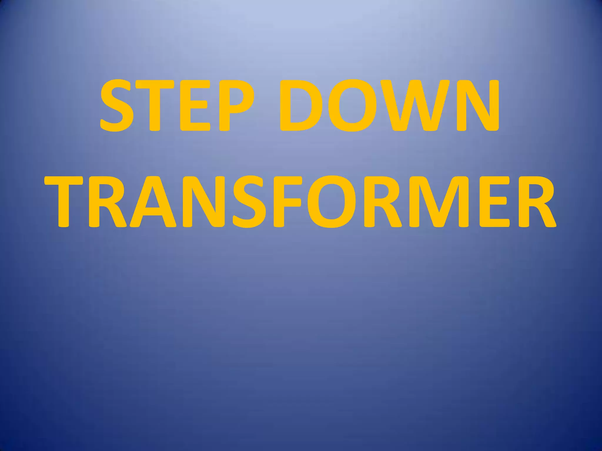 STEP DOWN
TRANSFORMER
 