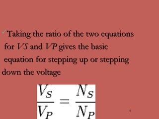 Taking the ratio of the two equationsTaking the ratio of the two equations
forfor VSVS andand VPVP gives the basicgives the basic
equation for stepping up or steppingequation for stepping up or stepping
down the voltagedown the voltage
12
 