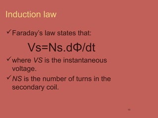Induction law
Faraday’s law states that:
Vs=Ns.dΦ/dt
where VS is the instantaneous
voltage.
NS is the number of turns i...