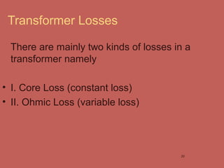 Transformer Losses
There are mainly two kinds of losses in a
transformer namely
• I. Core Loss (constant loss)
• II. Ohmic...