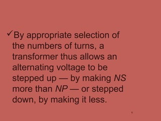 By appropriate selection of
the numbers of turns, a
transformer thus allows an
alternating voltage to be
stepped up — by ...