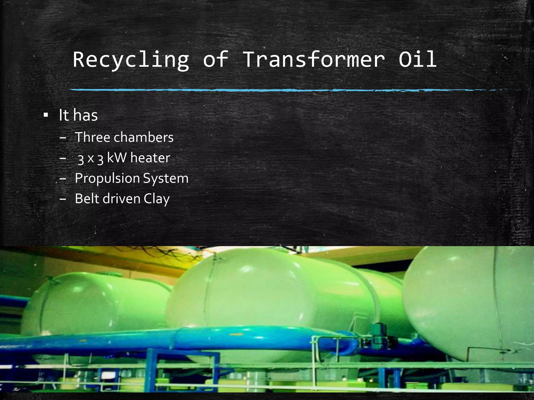 Recycling of Transformer Oil
▪ It has
– Three chambers
– 3 x 3 kW heater
– Propulsion System
– Belt driven Clay
 