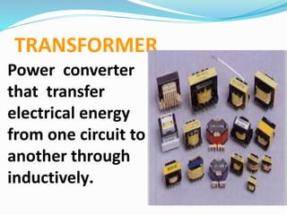 TRANSFORMER
Power converter
that transfer
electrical energy
from one circuit to
another through
inductively.
 