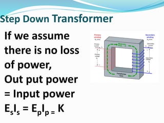 Step Down Transformer
If we assume
there is no loss
of power,
Out put power
= Input power
EsIs = EpIp = K
 
