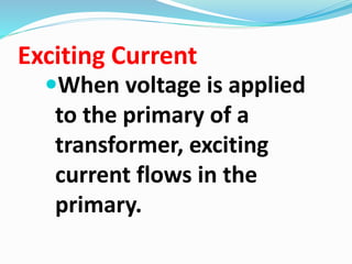 Exciting Current
When voltage is applied
to the primary of a
transformer, exciting
current flows in the
primary.
 