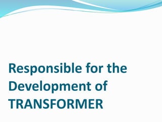 Responsible for the
Development of
TRANSFORMER
 