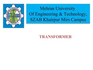 Mehran University
Of Engineering & Technology,
SZAB Khairpur Mirs Campus
Mehran University
Of Engineering & Technology,
SZAB Khairpur Mirs Campus
TRANSFORMER
 