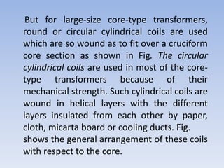 But for large-size core-type transformers,
round or circular cylindrical coils are used
which are so wound as to fit over ...