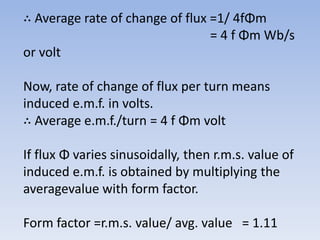 ∴ Average rate of change of flux =1/ 4fΦm
= 4 f Φm Wb/s
or volt
Now, rate of change of flux per turn means
induced e.m.f. ...