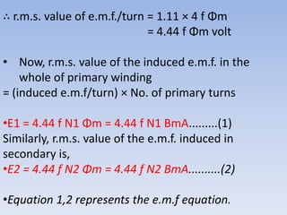 ∴ r.m.s. value of e.m.f./turn = 1.11 × 4 f Φm
= 4.44 f Φm volt
• Now, r.m.s. value of the induced e.m.f. in the
whole of p...