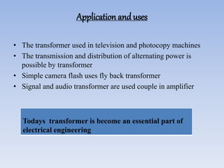 Application and uses
• The transformer used in television and photocopy machines
• The transmission and distribution of al...