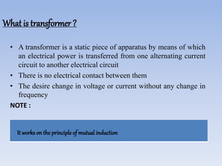 What is transformer ?
• A transformer is a static piece of apparatus by means of which
an electrical power is transferred ...