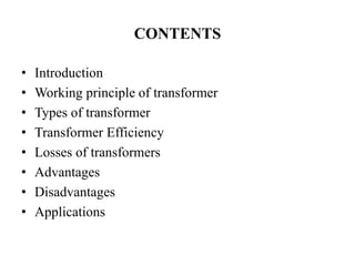 CONTENTS
• Introduction
• Working principle of transformer
• Types of transformer
• Transformer Efficiency
• Losses of transformers
• Advantages
• Disadvantages
• Applications
 