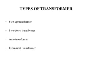TYPES OF TRANSFORMER
• Step-up transformer
• Step-down transformer
• Auto transformer
• Instrument transformer
 
