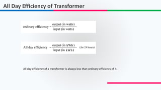 All Day Efficiency of Transformer
All day efficiency of a transformer is always less than ordinary efficiency of it.
 
