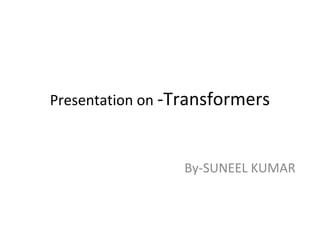 Presentation on -Transformers
By-SUNEEL KUMAR
 