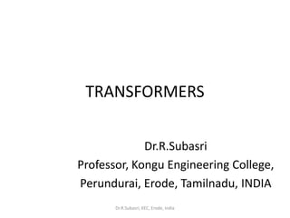 TRANSFORMERS
Dr.R.Subasri
Professor, Kongu Engineering College,
Perundurai, Erode, Tamilnadu, INDIA
Dr.R.Subasri, KEC, Erode, India
 