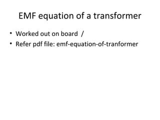 EMF equation of a transformer
• Worked out on board /
• Refer pdf file: emf-equation-of-tranformer
 