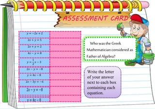ASSESSMENT CARD
Write the letter
of your answer
next to each box
containing each
equation.
Who wasthe Greek
Mathematicianconsidered as
Father of Algebra?
 