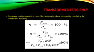 TRANSFORMER EFFICIENCY
• The power loss is converted to heat . The heat produced can be found by calculating the
transformer efficiency.
 