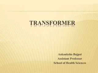 TRANSFORMER
Aakanksha Bajpai
Assistant Professor
School of Health Sciences
 