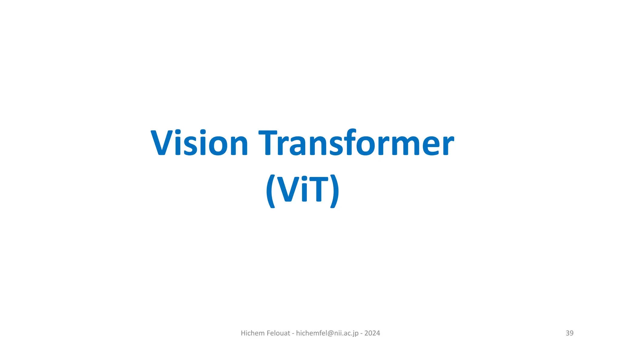 Hichem Felouat - hichemfel@nii.ac.jp - 2024 39 Vision Transformer (ViT) 