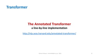 Hichem Felouat - hichemfel@nii.ac.jp - 2024 37
The Annotated Transformer
a line-by-line implementation
http://nlp.seas.harvard.edu/annotated-transformer/
Transformer
 