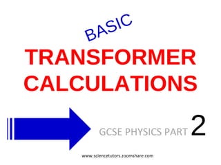 TRANSFORMER CALCULATIONS GCSE PHYSICS PART  2  BASIC www.sciencetutors.zoomshare.com 