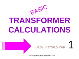 TRANSFORMER CALCULATIONS GCSE PHYSICS PART  1  BASIC www.sciencetutors.zoomshare.com 