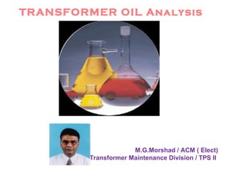 TRANSFORMER OIL Analysis
M.G.Morshad / ACM ( Elect)
Transformer Maintenance Division / TPS II
 