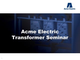 Acme Electric
Transformer Seminar
Basic Theory & Selection
 