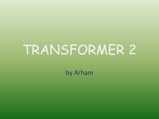 TRANSFORMER 2
by Arham
 