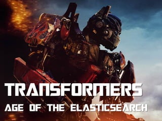 AGE OF THE ELASTICSEARCH
TRANSFORMERS
 