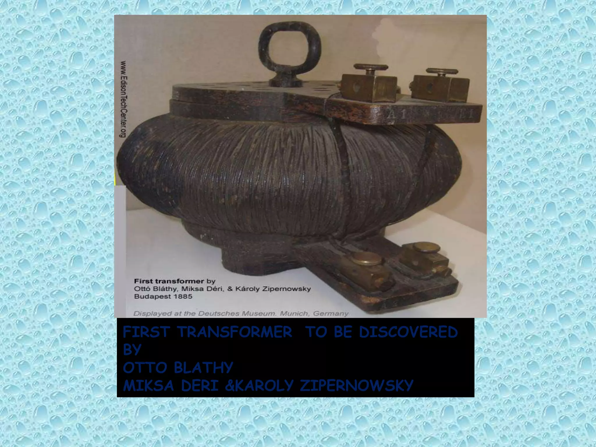 FIRST TRANSFORMER TO BE DISCOVERED 
BY 
OTTO BLATHY 
MIKSA DERI &KAROLY ZIPERNOWSKY 
 