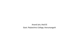 Anand Jain, Hod EE
Govt. Polytechnic College, Hanumangarh
 