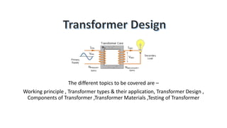 The different topics to be covered are –
Working principle , Transformer types & their application, Transformer Design ,
Components of Transformer ,Transformer Materials ,Testing of Transformer
 